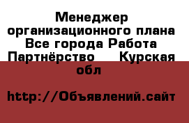 Менеджер организационного плана - Все города Работа » Партнёрство   . Курская обл.